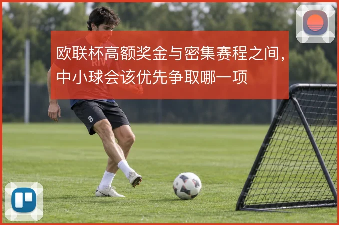 欧联杯高额奖金与密集赛程之间，中小球会该优先争取哪一项