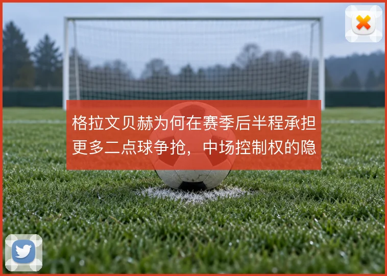 格拉文贝赫为何在赛季后半程承担更多二点球争抢，中场控制权的隐藏争夺