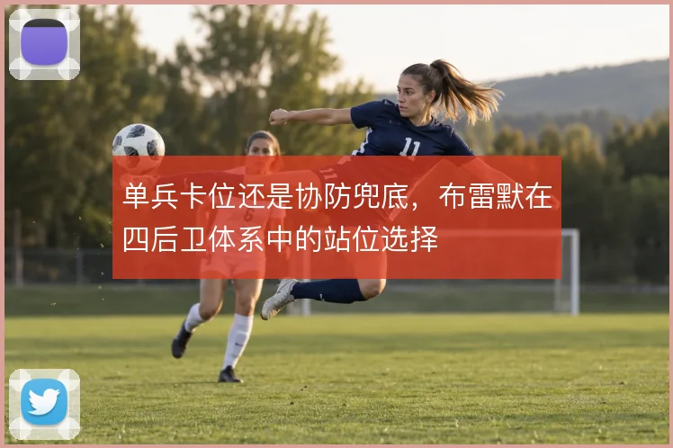 单兵卡位还是协防兜底，布雷默在四后卫体系中的站位选择