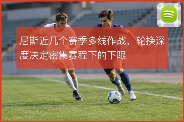 尼斯近几个赛季多线作战，轮换深度决定密集赛程下的下限