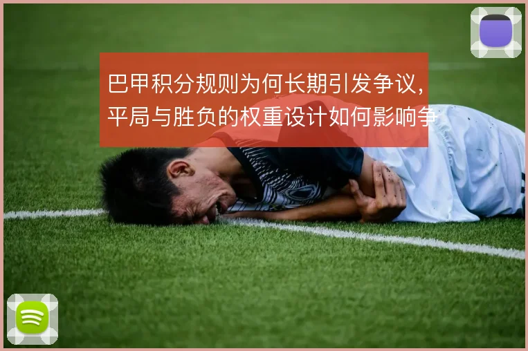 巴甲积分规则为何长期引发争议,平局与胜负的权重设计如何影响争冠格局