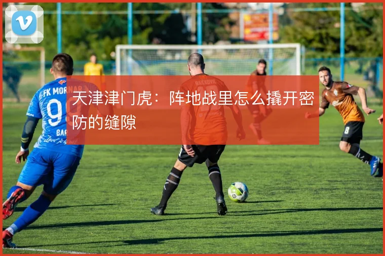 天津津门虎：阵地战里怎么撬开密防的缝隙