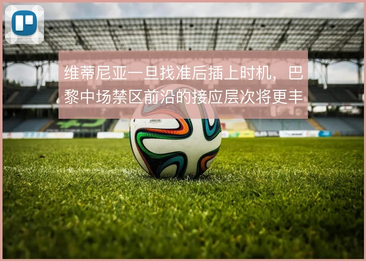 维蒂尼亚一旦找准后插上时机，巴黎中场禁区前沿的接应层次将更丰富