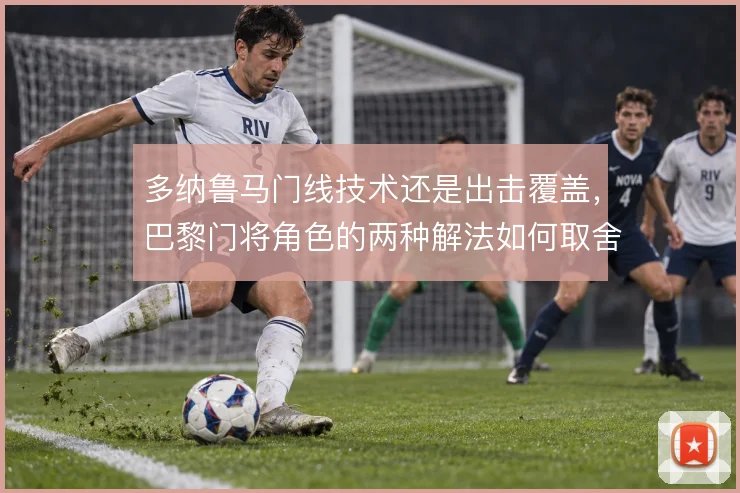 多纳鲁马门线技术还是出击覆盖，巴黎门将角色的两种解法如何取舍