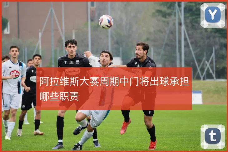 阿拉维斯大赛周期中门将出球承担哪些职责