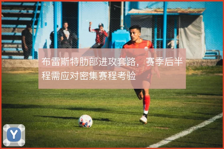 布雷斯特肋部进攻套路，赛季后半程需应对密集赛程考验