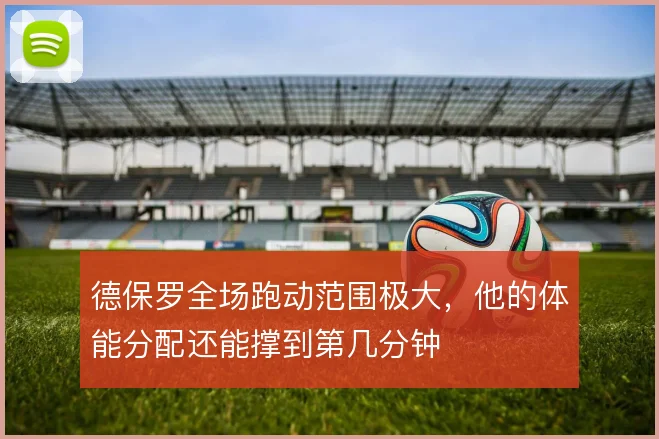 德保罗全场跑动范围极大，他的体能分配还能撑到第几分钟