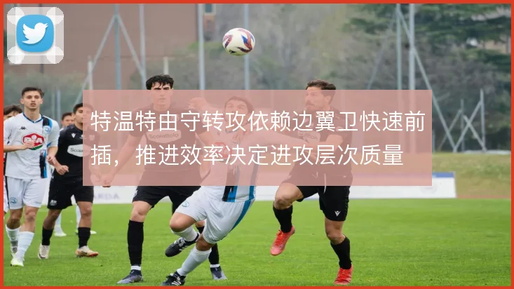 特温特由守转攻依赖边翼卫快速前插，推进效率决定进攻层次质量
