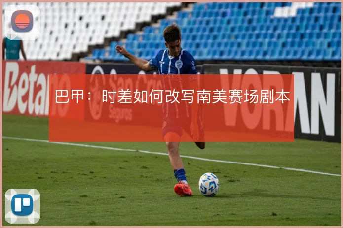 巴甲：时差如何改写南美赛场剧本