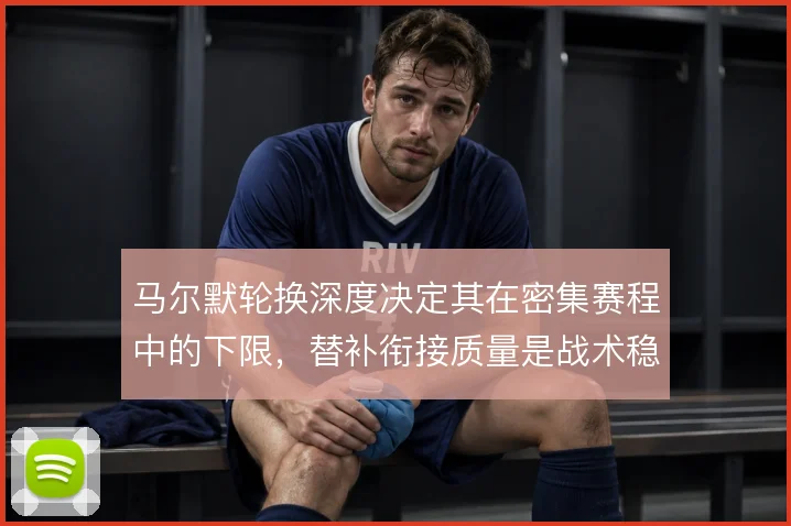 马尔默轮换深度决定其在密集赛程中的下限,替补衔接质量是战术稳定的关键