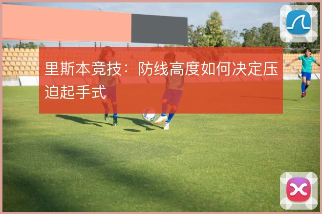 里斯本竞技:防线高度如何决定压迫起手式