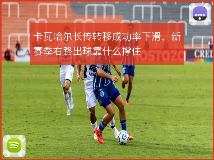 卡瓦哈尔长传转移成功率下滑,新赛季右路出球靠什么撑住