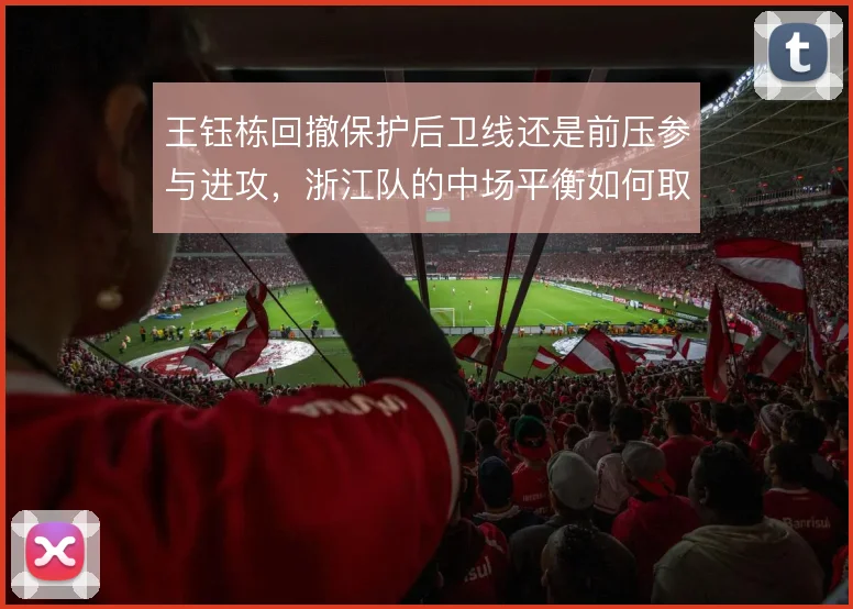 王钰栋回撤保护后卫线还是前压参与进攻,浙江队的中场平衡如何取舍