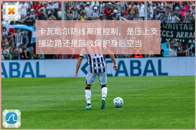 卡瓦哈尔防线高度控制,是压上支援边路还是回收保护身后空当
