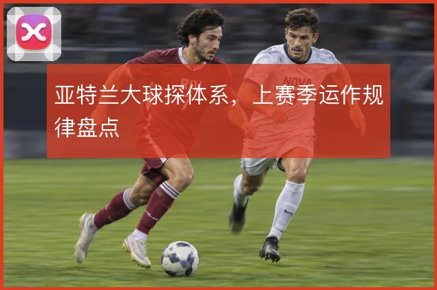 亚特兰大球探体系,上赛季运作规律盘点