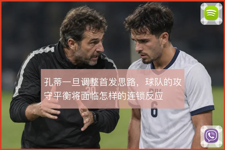 孔蒂一旦调整首发思路,球队的攻守平衡将面临怎样的连锁反应