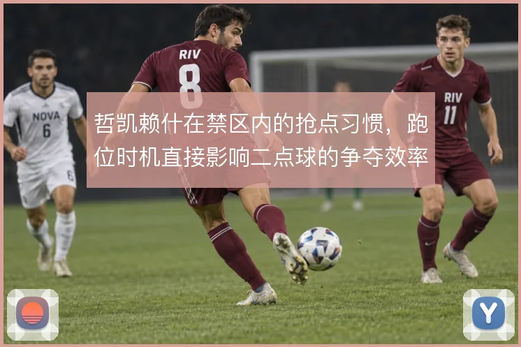 哲凯赖什在禁区内的抢点习惯，跑位时机直接影响二点球的争夺效率