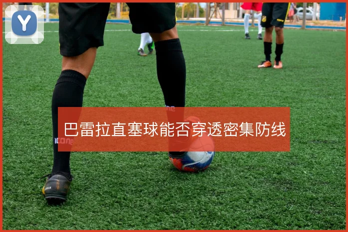 巴雷拉直塞球能否穿透密集防线