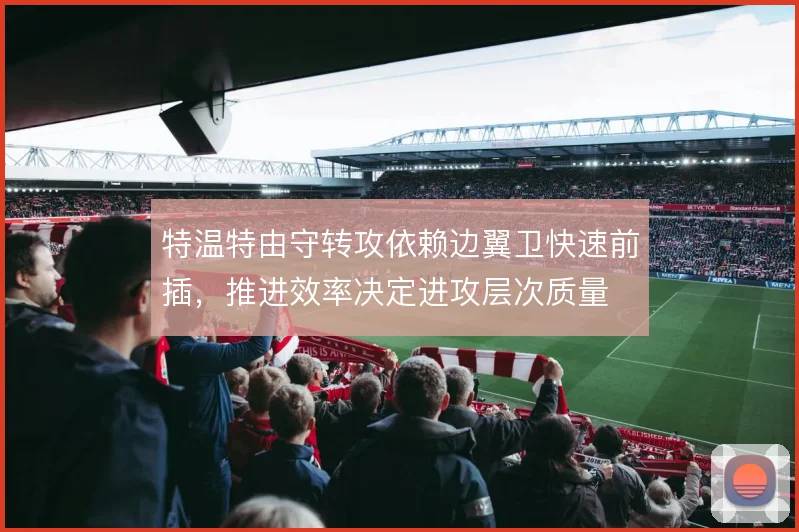特温特由守转攻依赖边翼卫快速前插，推进效率决定进攻层次质量