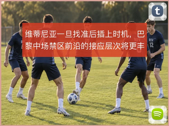 维蒂尼亚一旦找准后插上时机,巴黎中场禁区前沿的接应层次将更丰富