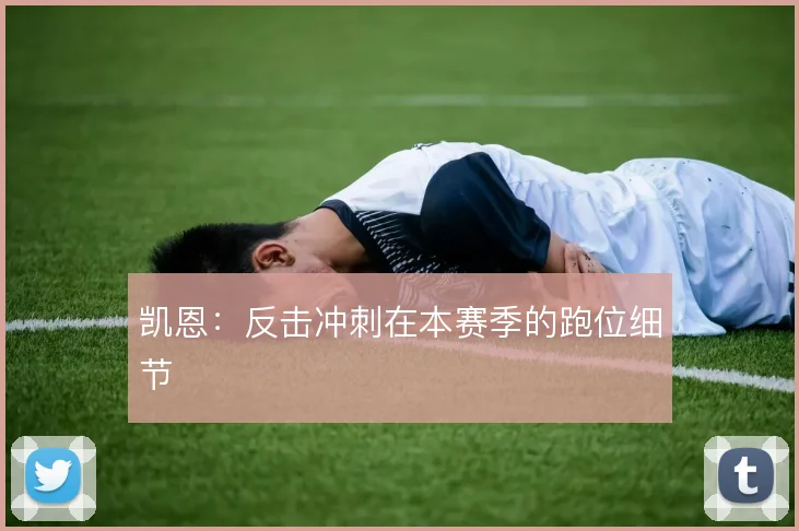 凯恩：反击冲刺在本赛季的跑位细节