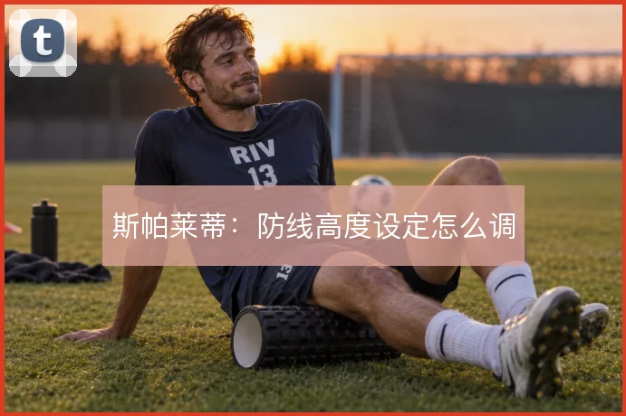 斯帕莱蒂：防线高度设定怎么调