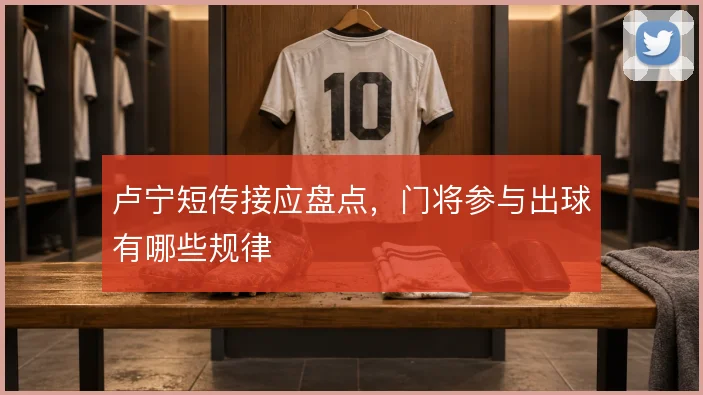 卢宁短传接应盘点，门将参与出球有哪些规律
