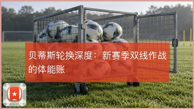 贝蒂斯轮换深度：新赛季双线作战的体能账