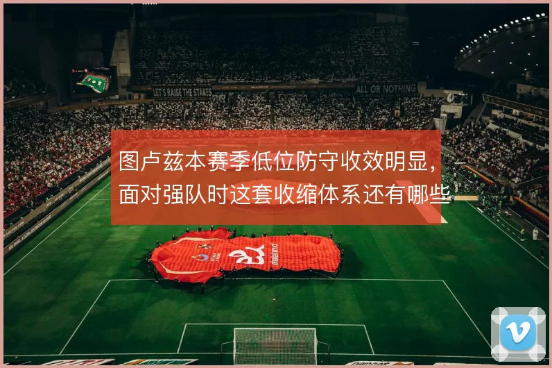 图卢兹本赛季低位防守收效明显,面对强队时这套收缩体系还有哪些变招