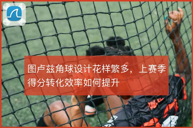 图卢兹角球设计花样繁多，上赛季得分转化效率如何提升