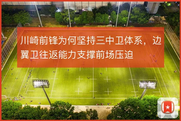川崎前锋为何坚持三中卫体系，边翼卫往返能力支撑前场压迫