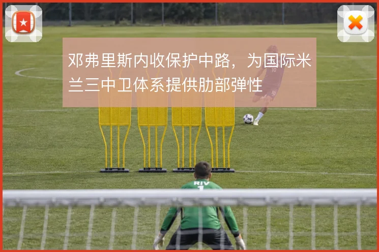 邓弗里斯内收保护中路，为国际米兰三中卫体系提供肋部弹性